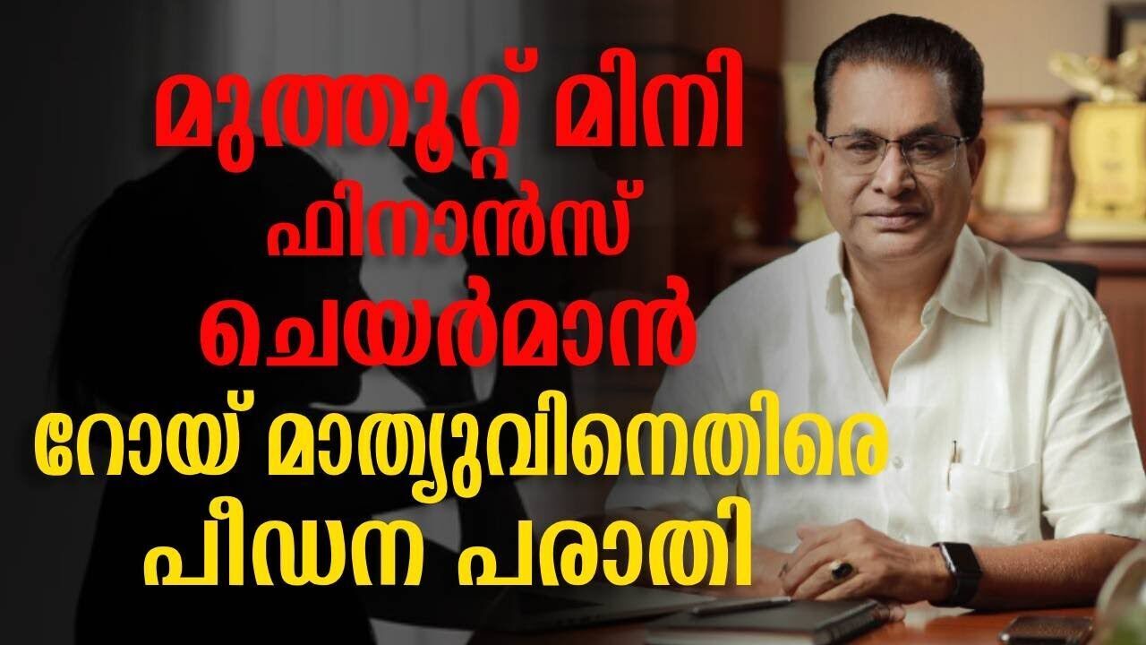 മുത്തൂറ്റ് മിനി ഫിനാൻസ്  ചെയർമാൻ റോയ് എൻ മാത്യുവിനെതിരെ പീഡന പരാതിയുമായി ജീവനക്കാരി